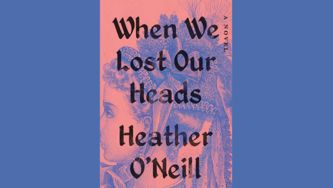 Heather O’Neill Explores Female Friendship In When We Lost Our Heads